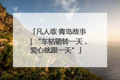 凡人歌·青岛故事｜“车轱辘转一天，爱心就跟一天”
