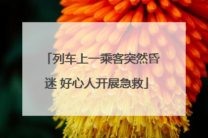列车上一乘客突然昏迷 好心人开展急救