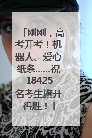 刚刚，高考开考！机器人、爱心纸条……祝18425名考生旗开得胜！