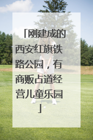 刚建成的西安红旗铁路公园，有商贩占道经营儿童乐园
