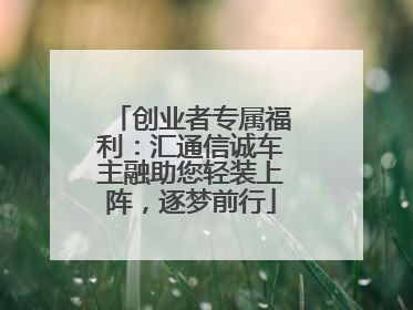 创业者专属福利：汇通信诚车主融助您轻装上阵，逐梦前行