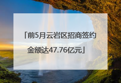 前5月云岩区招商签约金额达47.76亿元