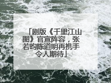 剧版《千里江山图》官宣阵容，张若昀陈道明再携手令人期待