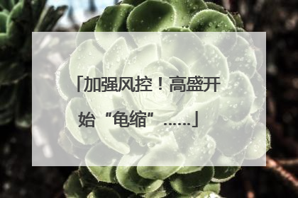 加强风控！高盛开始“龟缩”……