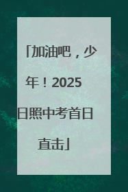 加油吧，少年！2025日照中考首日直击