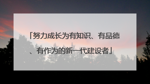 努力成长为有知识、有品德、有作为的新一代建设者