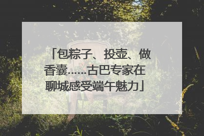 包粽子、投壶、做香囊……古巴专家在聊城感受端午魅力