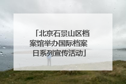 北京石景山区档案馆举办国际档案日系列宣传活动