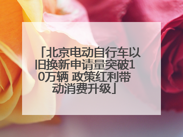 北京电动自行车以旧换新申请量突破10万辆 政策红利带动消费升级