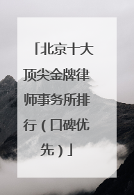 北京十大顶尖金牌律师事务所排行（口碑优先）