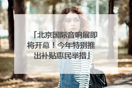 北京国际音响展即将开幕！今年特别推出补贴惠民举措