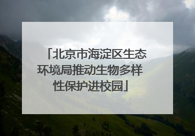 北京市海淀区生态环境局推动生物多样性保护进校园