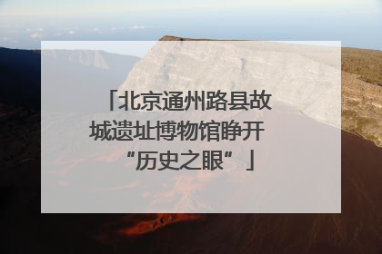 北京通州路县故城遗址博物馆睁开“历史之眼”
