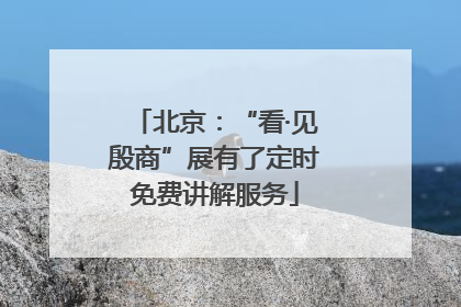 北京：“看·见殷商”展有了定时免费讲解服务