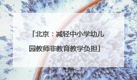北京：减轻中小学幼儿园教师非教育教学负担