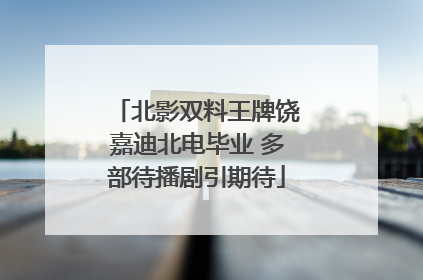 北影双料王牌饶嘉迪北电毕业 多部待播剧引期待