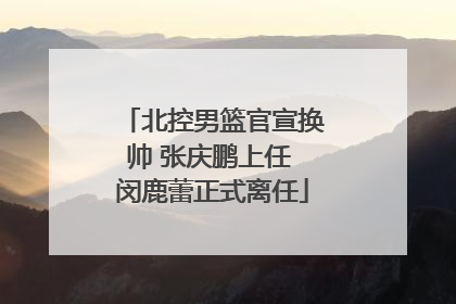 北控男篮官宣换帅 张庆鹏上任 闵鹿蕾正式离任