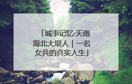 城事记忆·天南海北大坝人｜一名女兵的真实人生