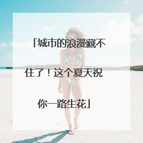 城市的浪漫藏不住了！这个夏天祝你一路生花