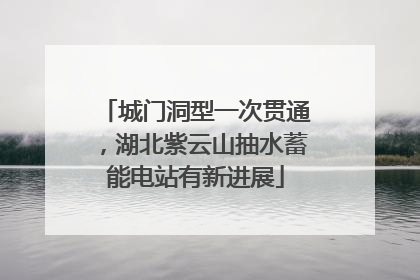城门洞型一次贯通，湖北紫云山抽水蓄能电站有新进展