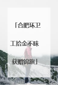 合肥环卫工拾金不昧获赠锦旗