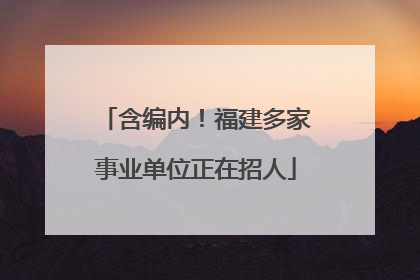 含编内！福建多家事业单位正在招人