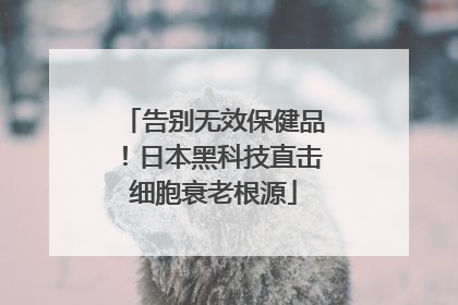 告别无效保健品！日本黑科技直击细胞衰老根源