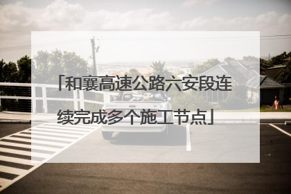 和襄高速公路六安段连续完成多个施工节点