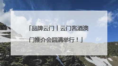 品牌云门丨云门酱酒澳门推介会圆满举行！