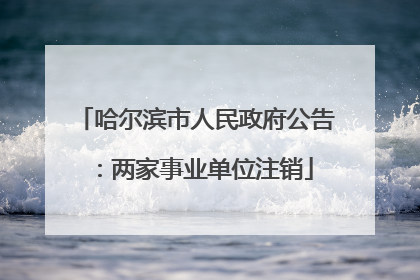哈尔滨市人民政府公告：两家事业单位注销