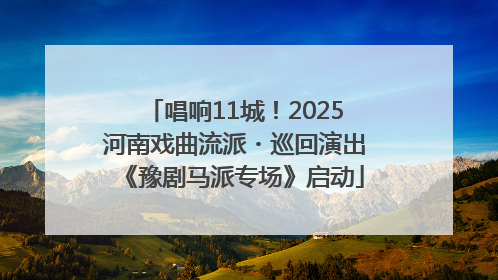 唱响11城！2025河南戏曲流派・巡回演出《豫剧马派专场》启动