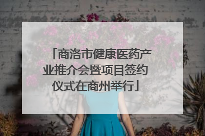 商洛市健康医药产业推介会暨项目签约仪式在商州举行