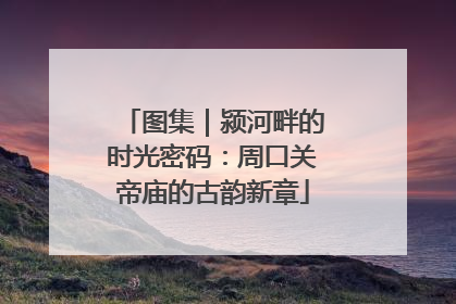 图集｜颍河畔的时光密码：周口关帝庙的古韵新章