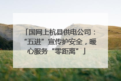 国网上杭县供电公司：“五进”宣传护安全，暖心服务“零距离”