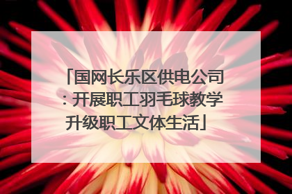 国网长乐区供电公司：开展职工羽毛球教学升级职工文体生活