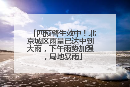 四预警生效中！北京城区雨量已达中到大雨，下午雨势加强，局地暴雨
