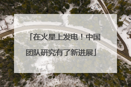 在火星上发电！中国团队研究有了新进展