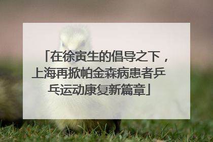 在徐寅生的倡导之下，上海再掀帕金森病患者乒乓运动康复新篇章