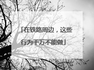 在铁路周边，这些行为千万不能做