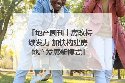 地产周刊丨房改持续发力 加快构建房地产发展新模式