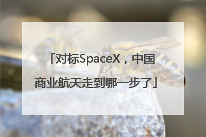 对标SpaceX，中国商业航天走到哪一步了