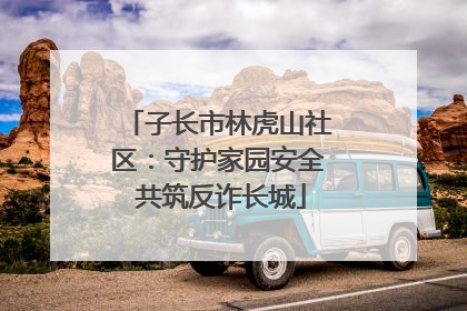 子长市林虎山社区：守护家园安全 共筑反诈长城