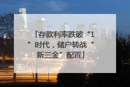 存款利率跌破“1”时代，储户转战“新三金”配置
