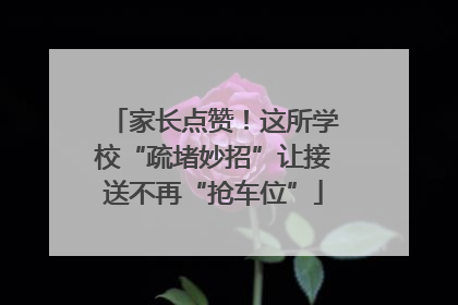 家长点赞！这所学校“疏堵妙招”让接送不再“抢车位”