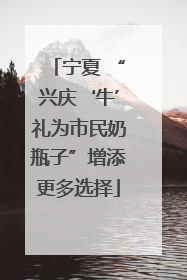 宁夏 “兴庆‘牛’礼为市民奶瓶子”增添更多选择