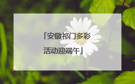 安徽祁门多彩活动迎端午