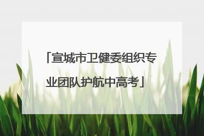 宣城市卫健委组织专业团队护航中高考