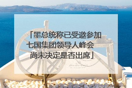 墨总统称已受邀参加七国集团领导人峰会 尚未决定是否出席