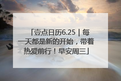 壹点日历6.25｜每一天都是新的开始，带着热爱前行！早安周三