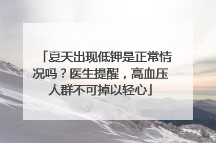 夏天出现低钾是正常情况吗？医生提醒，高血压人群不可掉以轻心